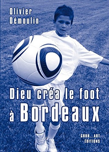 Télécharger Dieu créa le foot à Bordeaux PDF