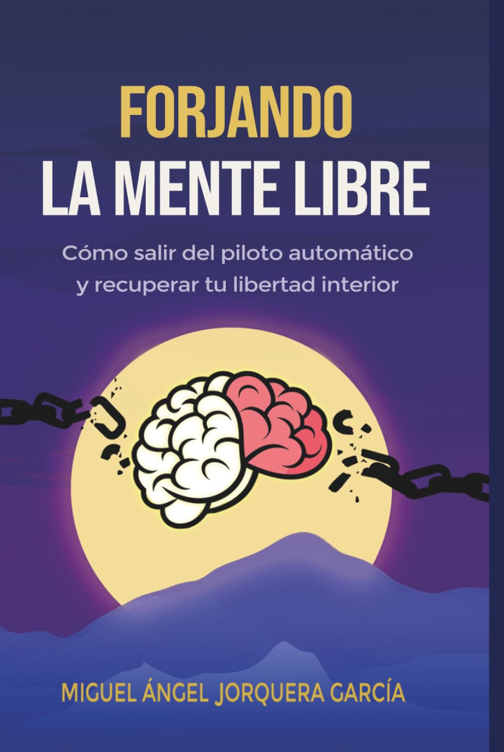 FORJANDO LA MENTE LIBRE: Cómo salir del piloto automático, romper patrones mentales y dejar de sobrepensar para recuperar tu libertad interior (Serie Forjando)