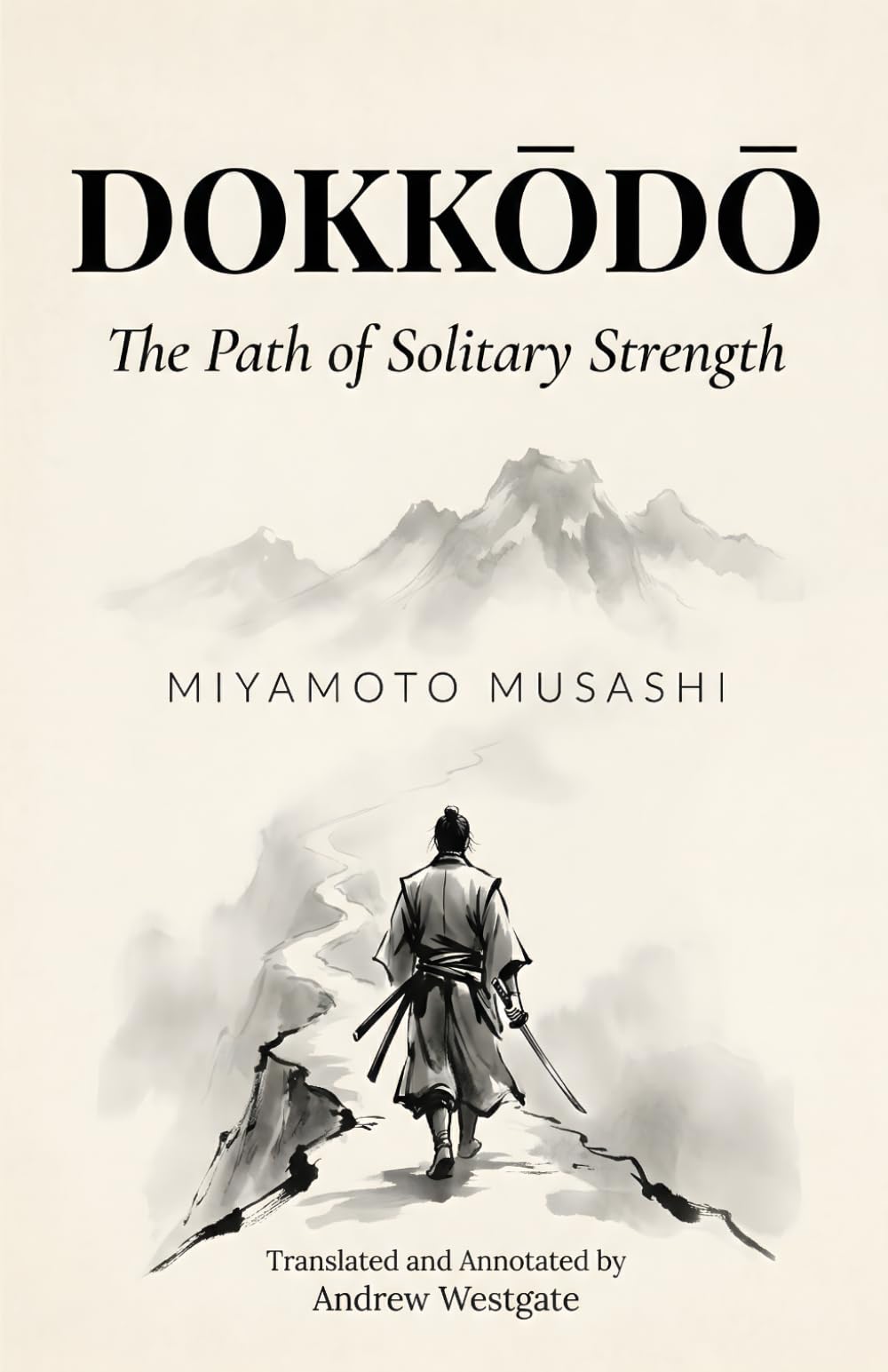 Dokkōdō — The Path of Solitary Strength (Translated and Annotated): Miyamoto Musashi's 21 Final Precepts on Solitude, Self-Discipline, and the Samurai Way — Adapted for the Contemporary Reader
