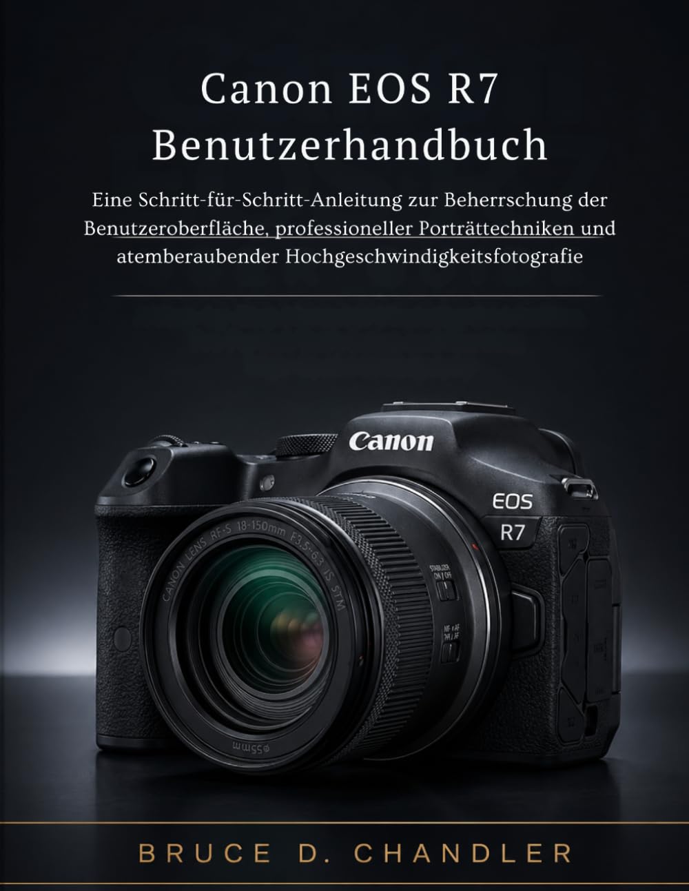 Canon EOS R7 Benutzerhandbuch: Eine Schritt-für-Schritt-Anleitung zur Beherrschung der Benutzeroberfläche, professioneller Porträttechniken und atemberaubender Hochgeschwindigkeitsfotografie