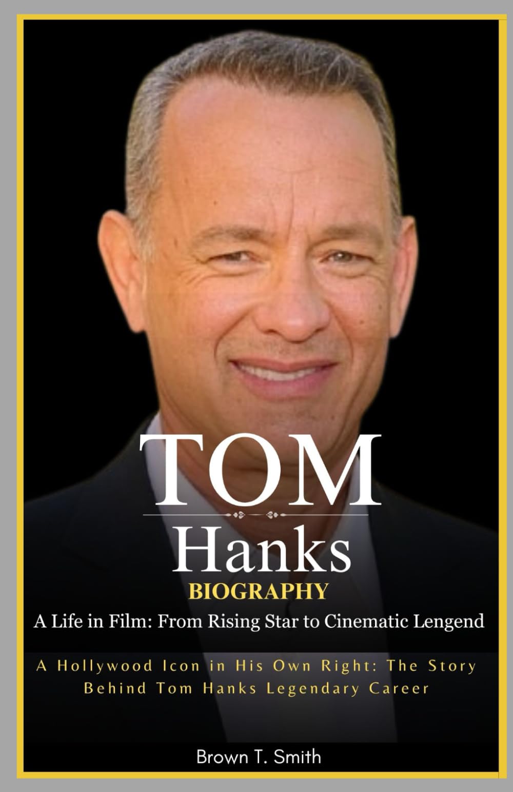 Tom Hanks Biography: A Life in Film: From Rising Star to Cinematic Legend: A Hollywood Icon in His Own Right: The Story Behind Tom Hanks Legendary Careers