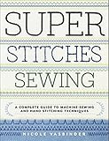 Super Stitches Sewing: A Complete Guide to Machine-Sewing and Hand-Stitching Techniques
