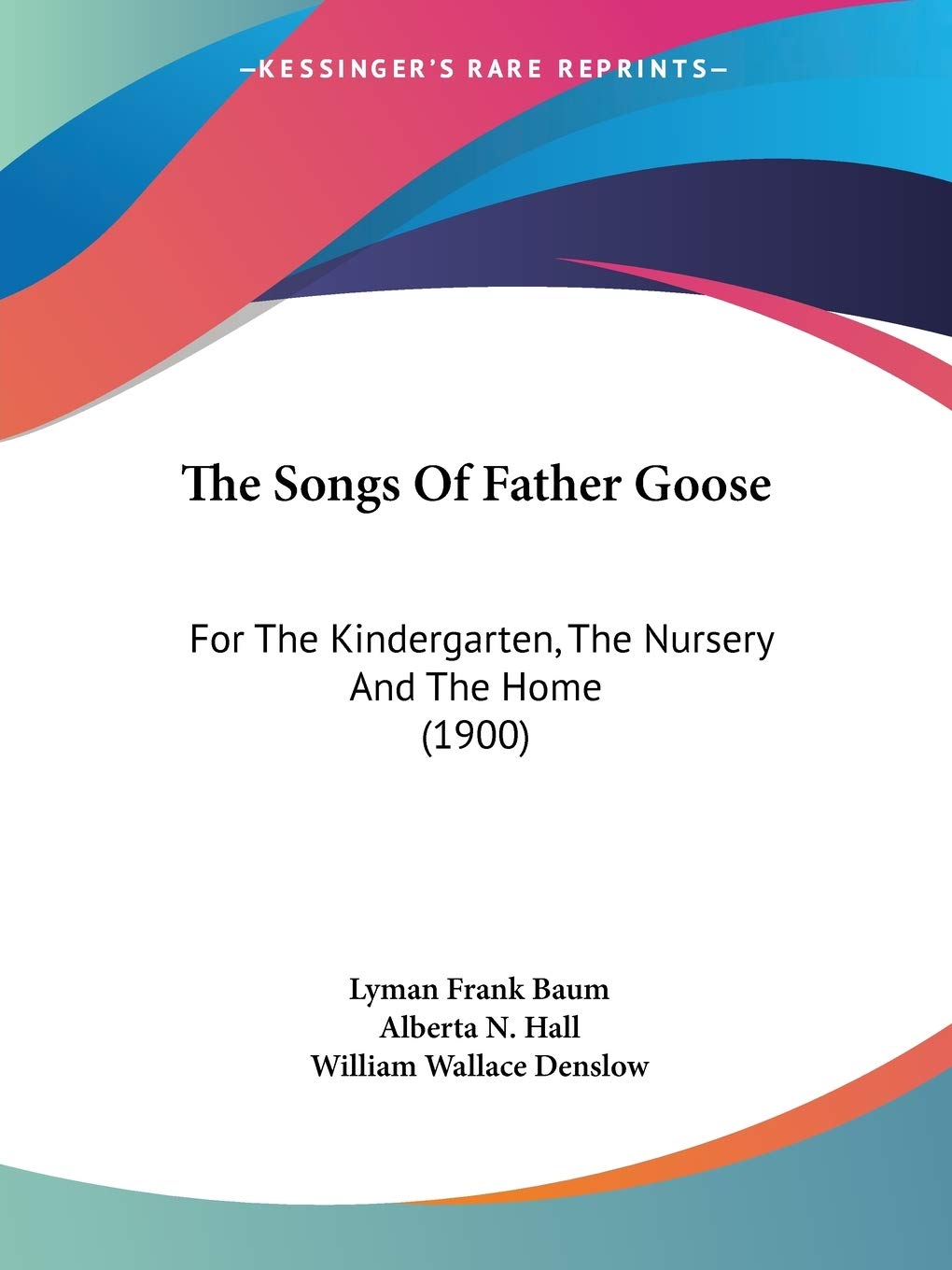 The Songs Of Father Goose: For The Kindergarten, The Nursery And The Home (1900)