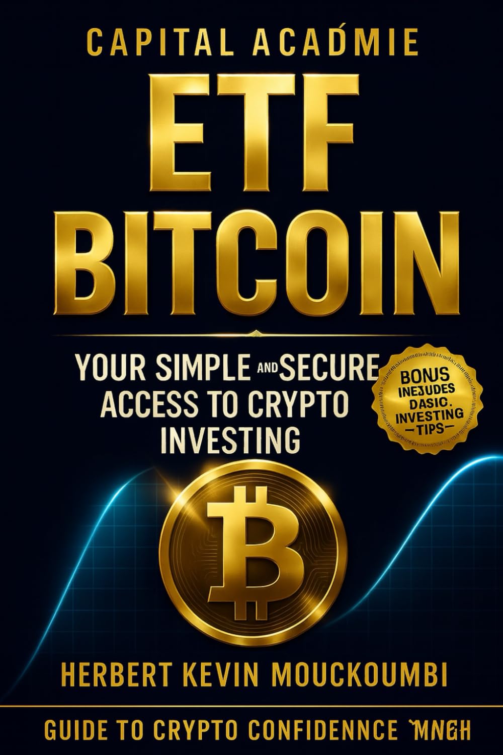 ETF Bitcoin : Your Simple and Secure Access to Crypto Investing. (MASTERING WEALTH BUILDING WITH ETFs: The Complete System to Invest Intelligently in the S&P 500, Nasdaq, and Leveraged ETFs)