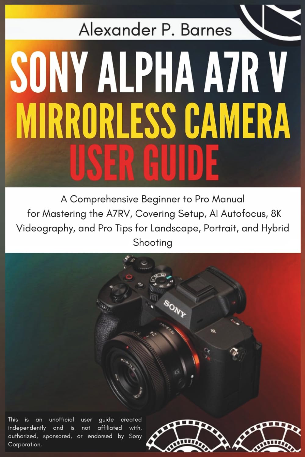 Sony Alpha a7R V Mirrorless Camera User Guide: A Comprehensive Beginner to Pro Manual for Mastering the A7RV, Covering Setup, AI Autofocus, 8K Videography, and Pro Tips for Landscape, Portrait, and H