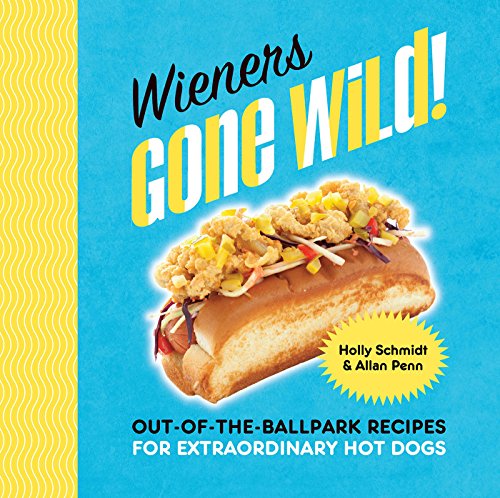 Wieners Gone Wild!: Out-of-the-Ballpark Recipes