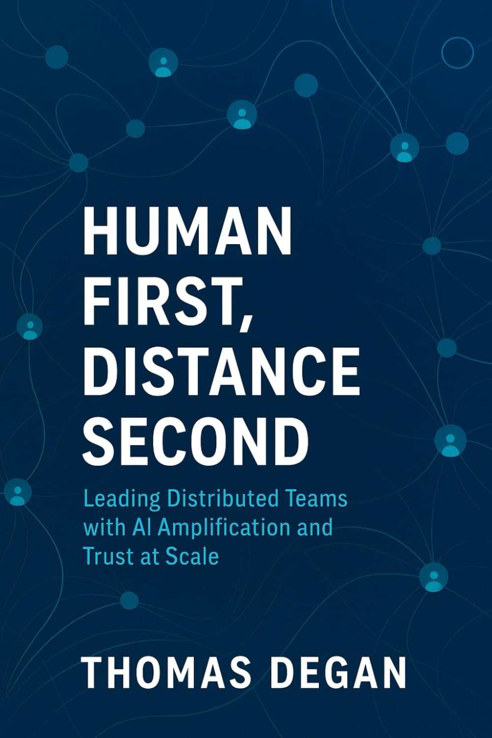 Human First, Distance Second: Leading Distributed Teams with AI Amplification and Trust at Scale
