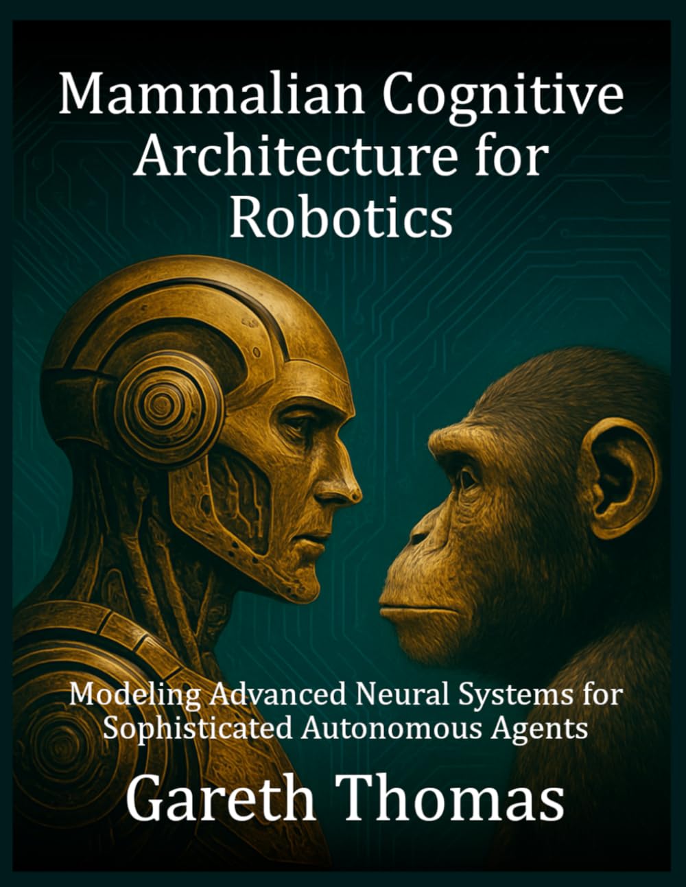 Mammalian Cognitive Architecture for Robotics: Modeling Advanced Neural Systems for Sophisticated Autonomous Agents (Robotics Engineering and Intelligence)