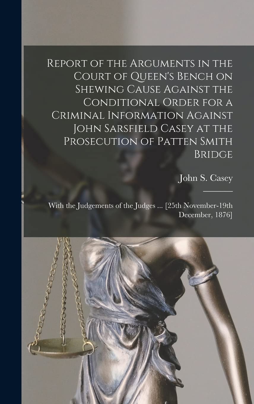 Report of the Arguments in the Court of Queen's Bench on Shewing Cause Against the Conditional Order for a Criminal Information Against John Sarsfield ... the Judgements of the Judges ... [25th...