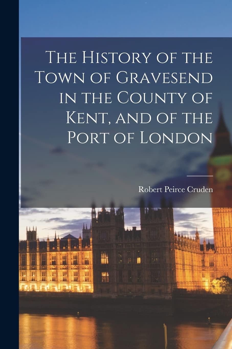 The History of the Town of Gravesend in the County of Kent, and of the Port of London