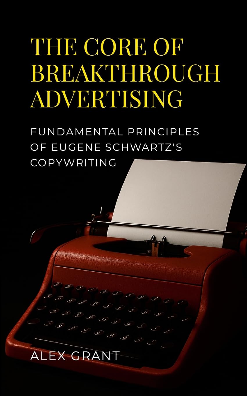 The Core of Breakthrough Advertising: Foundamental principles of Eugene Schwartz's Copywriting