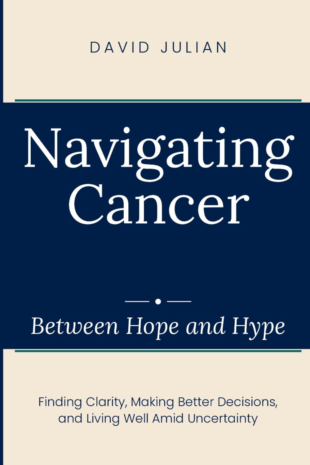 Navigating Cancer Between Hope and Hype: Finding Clarity, Making Better Decisions, and Living Well Amid Uncertainty