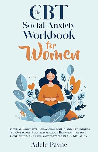 The CBT Social Anxiety Workbook for Women: Essential Cognitive Behavioral Skills and Techniques to Overcome Fear and Anxious Behavior, Improve Confidence, and Feel Comfortable in Any Situation