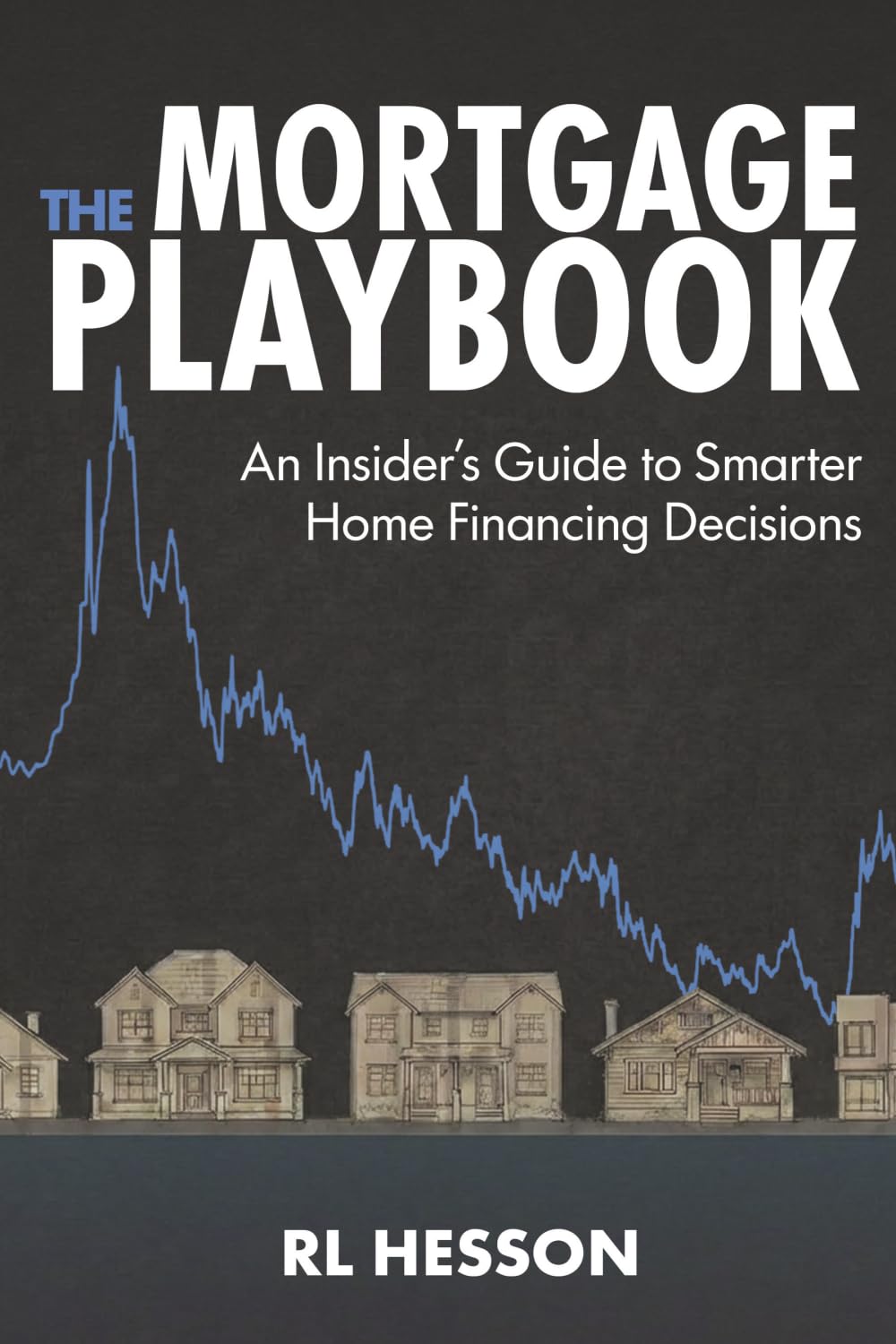 The Mortgage Playbook: An Insider's Guide to Smarter Home Financing Decisions