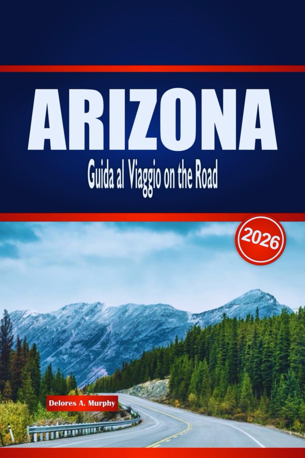 ARIZONA Guida al Viaggio on the Road 2026: Scopri Rotte panoramiche, Avventure nel Deserto e Approfondimenti Locali negli Stati Uniti