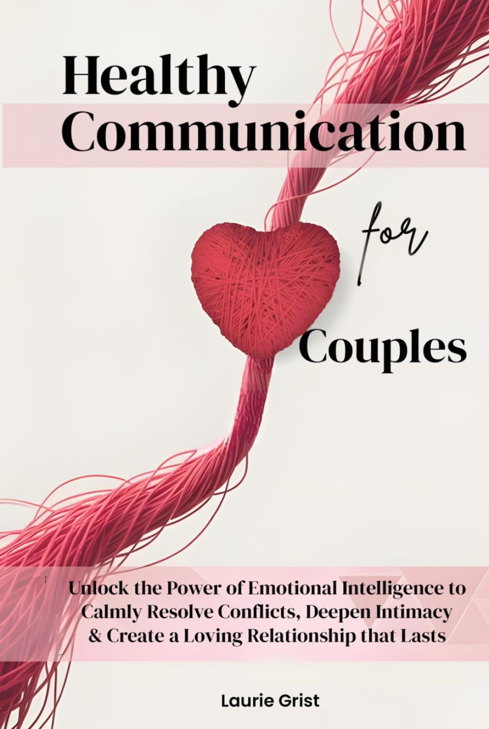 Healthy Communication For Couples: Unlock the Power of Emotional Intelligence to Calmly Resolve Conflicts, Deepen Intimacy & Create a Loving Relationship That Lasts