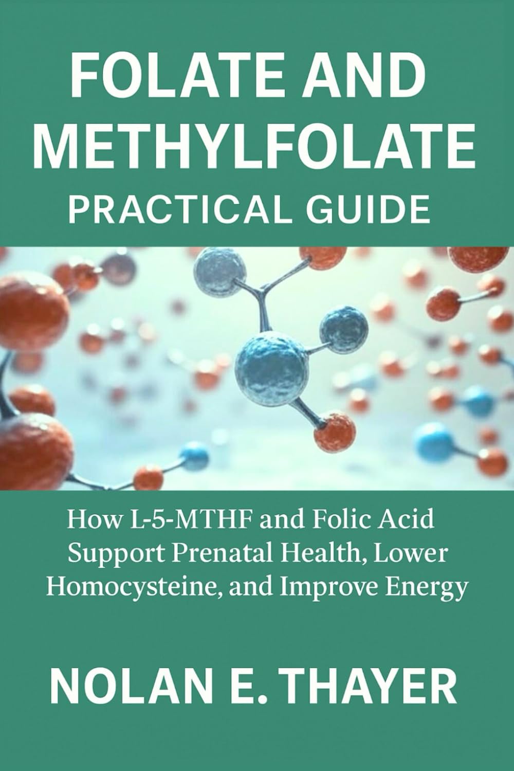 Folate and Methylfolate Practical Guide: How L-5-MTHF and Folic Acid Support Prenatal Health, Lower Homocysteine, and Improve Energy