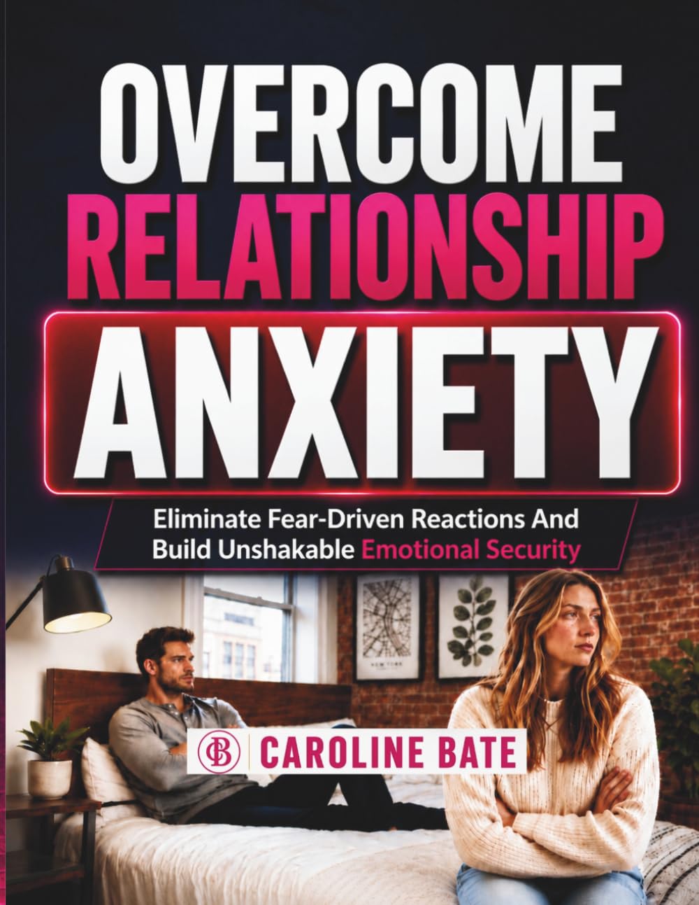 Overcome Relationship Anxiety: Eliminate Fear-Driven Reactions and Build Unshakable Emotional Security
