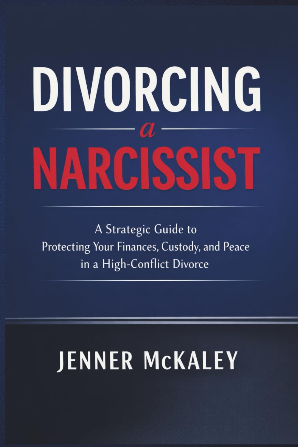 Divorcing a Narcissist: A Strategic Guide to Protecting Your Finances, Custody, and Peace in a High-Conflict Divorce