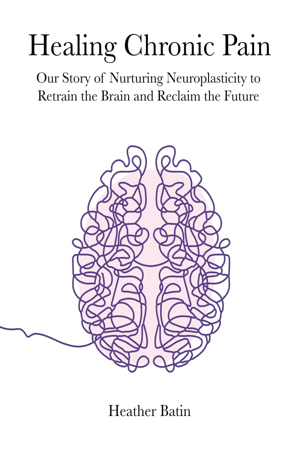Healing Chronic Pain: Our Story of Nurturing Neuroplasticity to Retrain the Brain and Reclaim the Future