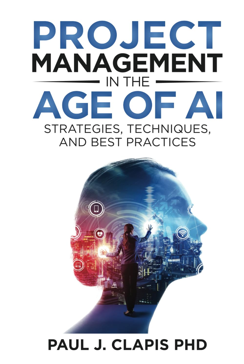 Project Management in the Age of AI: Strategies, Techniques, and Best Practices (AI Leadership Mastery)