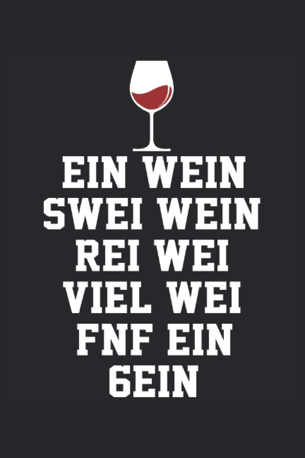 EIN WEIN - SWEI WEIN - REI WEI - VIEL WEI - FNF EIN - GEIN: Weintrinker Notizbuch - Tolles liniertes Weinliebhaber Notizbuch - 120 linierte Seiten um ... Geschenk für die Wein Fans. (German Edition)