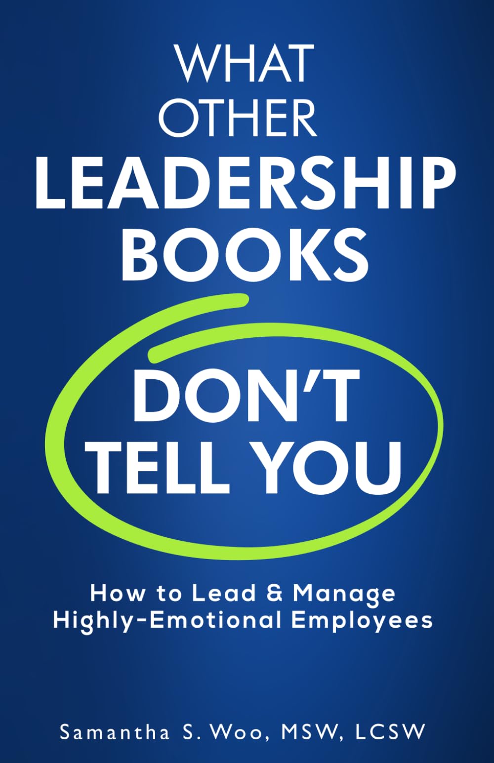 What Other Leadership Books Don’t Tell You: How to Lead & Manage Highly-Emotional Employees (Highly Emotional Series)