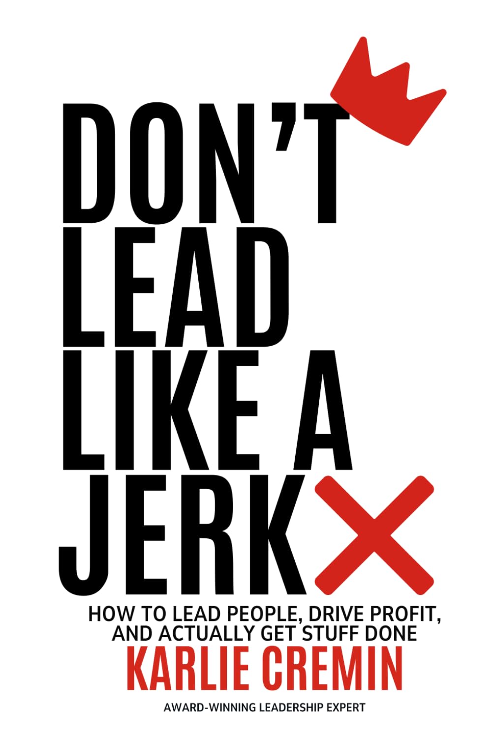 Don't Lead Like a Jerk: How To Lead People, Drive Profit, And Actually Get Stuff Done