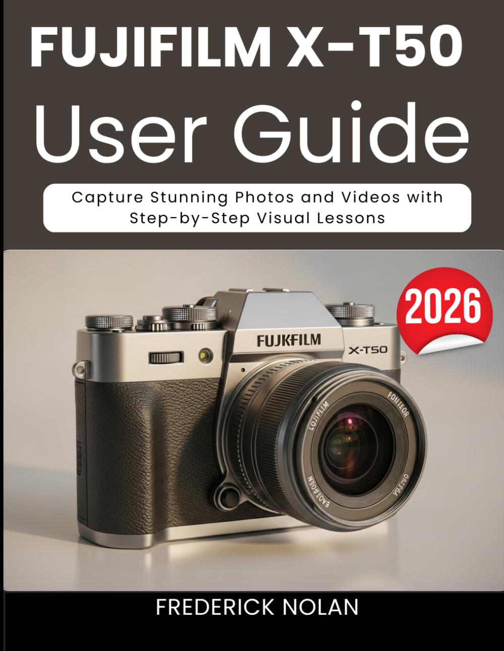 FUJIFILM X-T50 USER GUIDE 2026: Capture Stunning Photos and Videos with Step-by-Step Visual Lessons