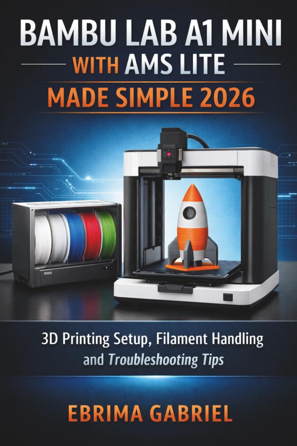 BAMBU LAB A1 MINI WITH AMS LITE MADE SIMPLE 2026: 3D Printing Setup, Filament Handling and Troubleshooting Tips