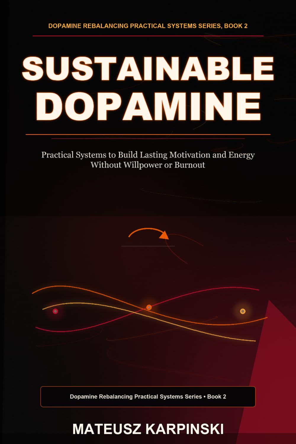 Sustainable Dopamine: Practical Systems to Build Lasting Motivation and Energy Without Willpower or Burnout (Dopamine Rebalancing Practical Systems Series)