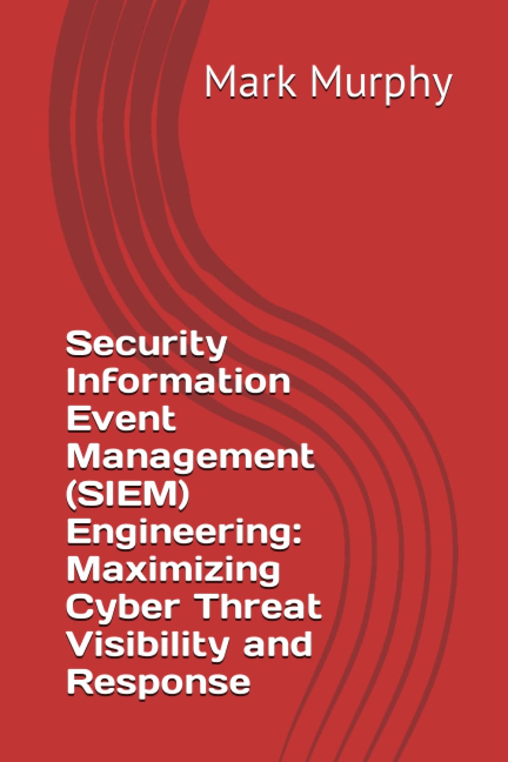 Security Information Event Management (SIEM) Engineering: Maximizing Cyber Threat Visibility and Response