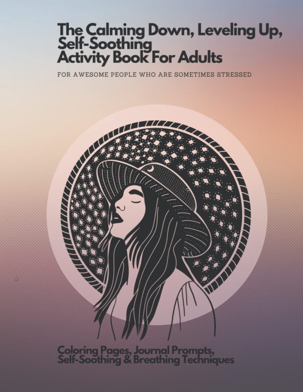 The Calming Down, Leveling Up, Self-Soothing Activity Book For Adults: For badass people who are sometimes stressed. Coloring Pages, Journal Prompts, Self-Soothing & Breathing Techniques