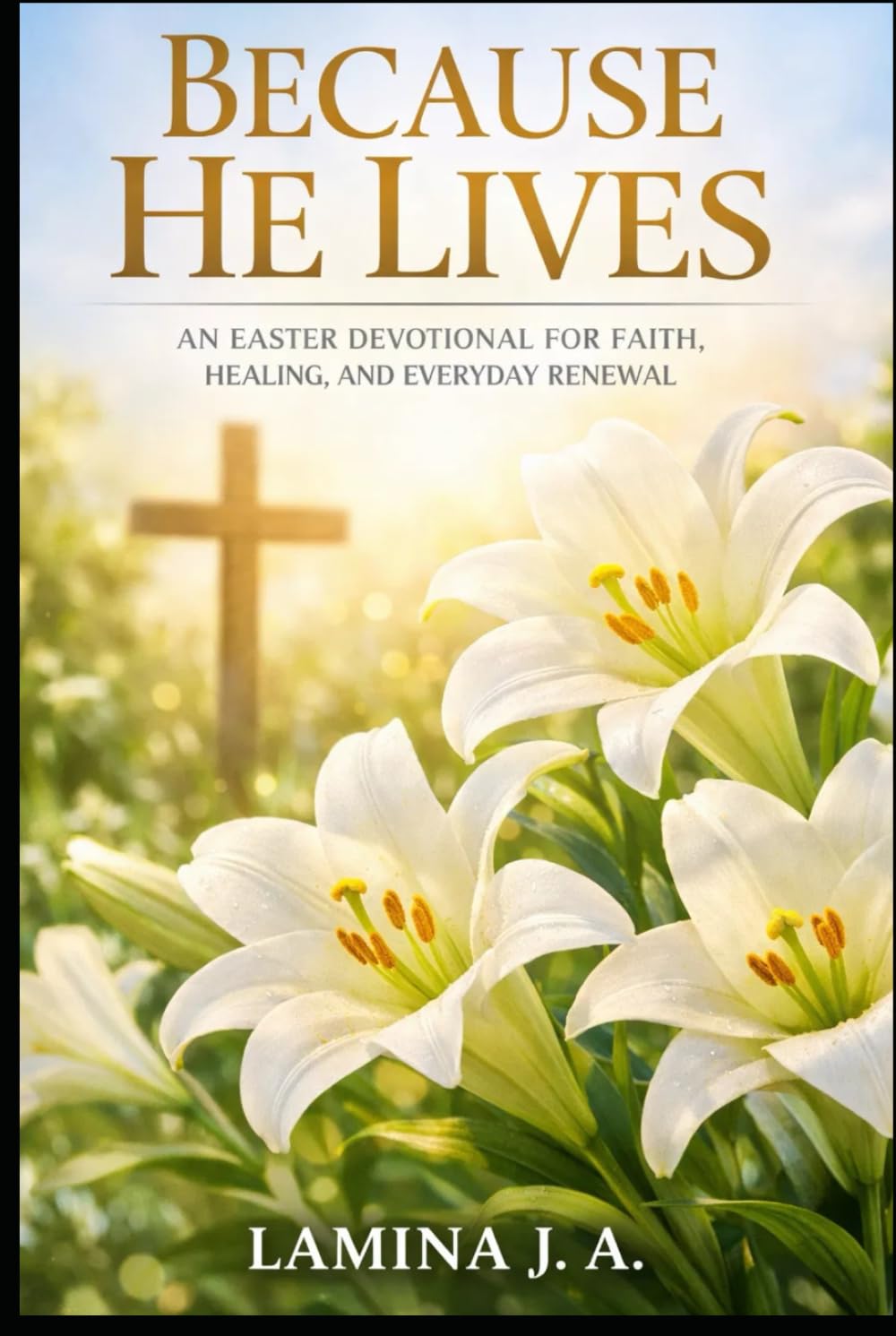 BECAUSE HE LIVES: AN EASTER DEVOTIONAL FOR FAITH, HEALING, AND EVERYDAY RENEWAL (Faith Beyond the Cross)