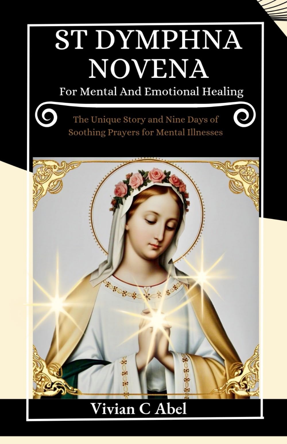 St Dymphna Novena for Mental and Emotional Healing: The Unique Story and Nine Days of Soothing Prayers for Mental Illnesses (NOVENA ARCHIVE)