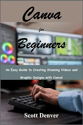 Canva for Beginners: An Easy Guide to Creating Stunning Videos and Graphic Designs with Canva!