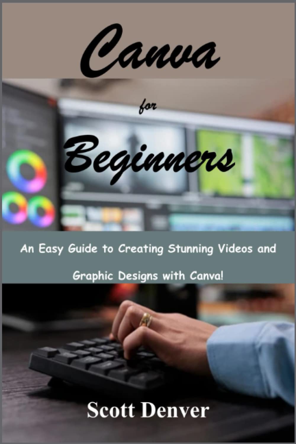 Canva for Beginners: An Easy Guide to Creating Stunning Videos and Graphic Designs with Canva!