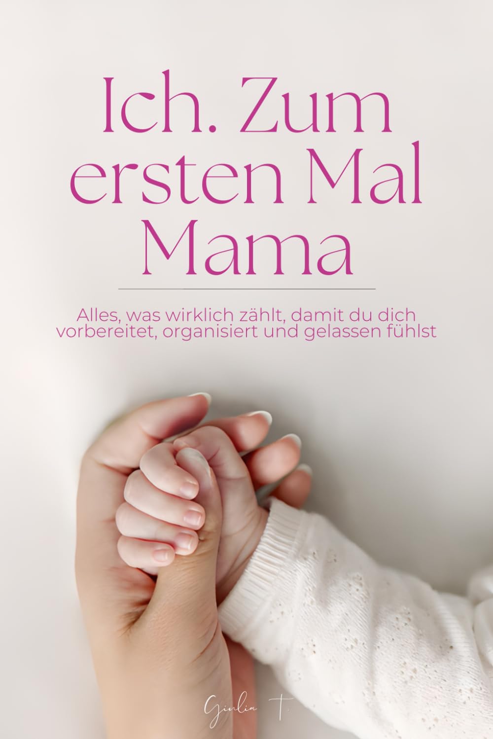 Ich, zum ersten Mal Mama: Alles, was wirklich zählt, damit du dich vorbereitet, organisiert und gelassen fühlst