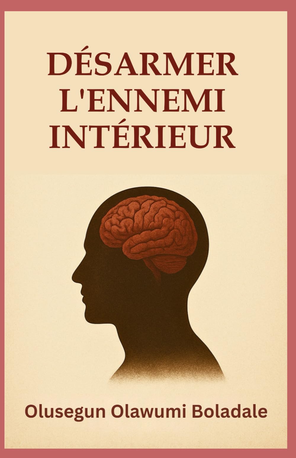 DÉSARMER L'ENNEMI INTÉRIEUR: Un guide biblique pour le combat spirituel, la guérison intérieure et la liberté durable en Christ
