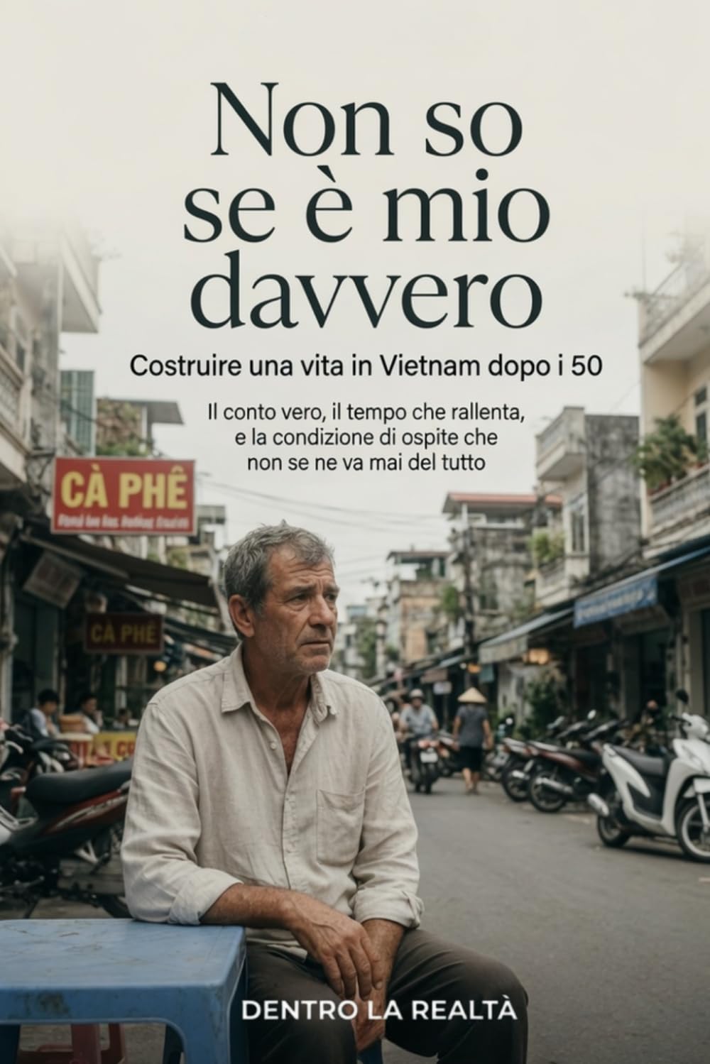 Non so se è mio davvero: Costruire una vita in Vietnam dopo i 50 (Dentro la Realtà)
