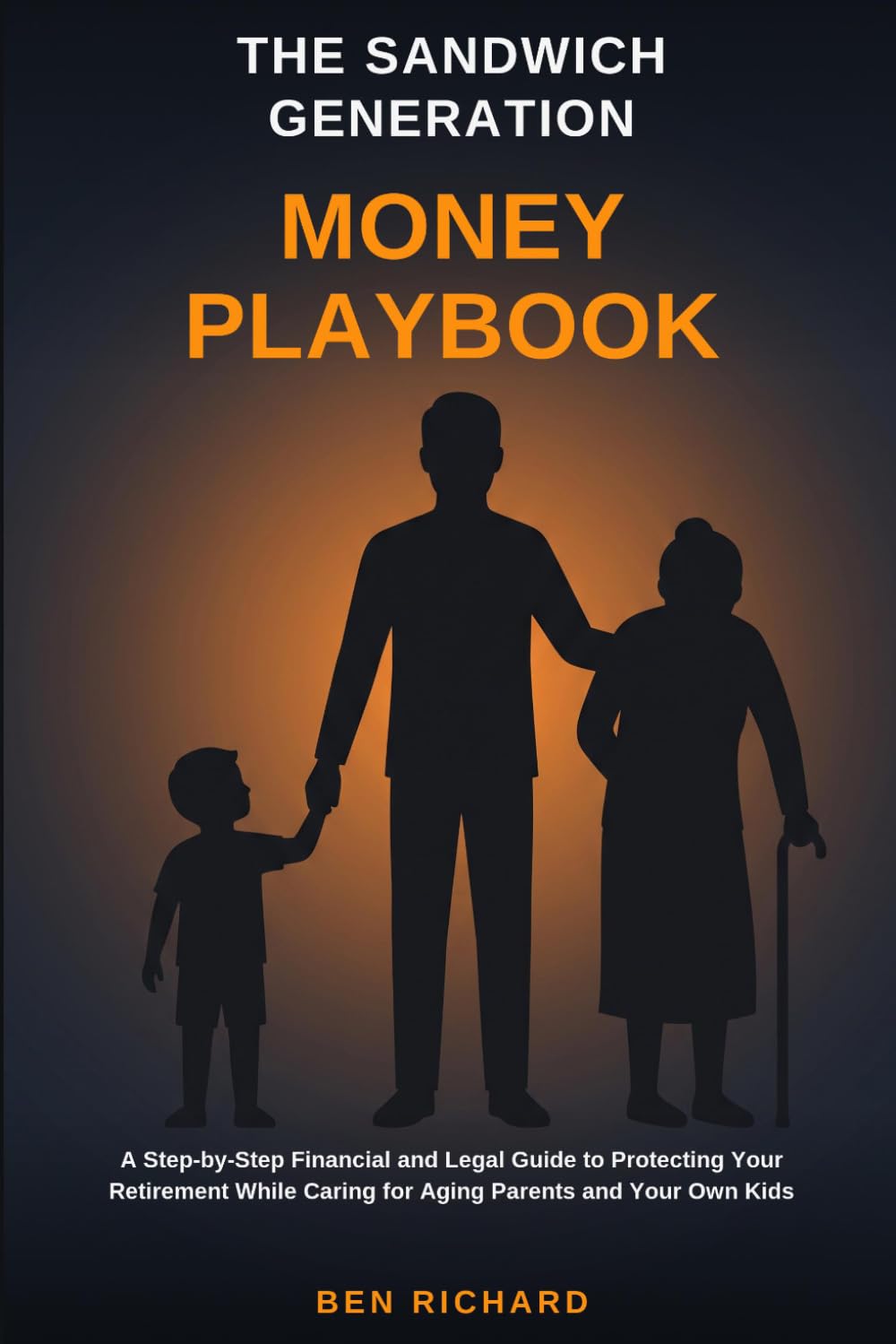 The Sandwich Generation Money Playbook: A Step-by-Step Financial and Legal Guide to Protecting Your Retirement While Caring for Aging Parents and Your Own Kids