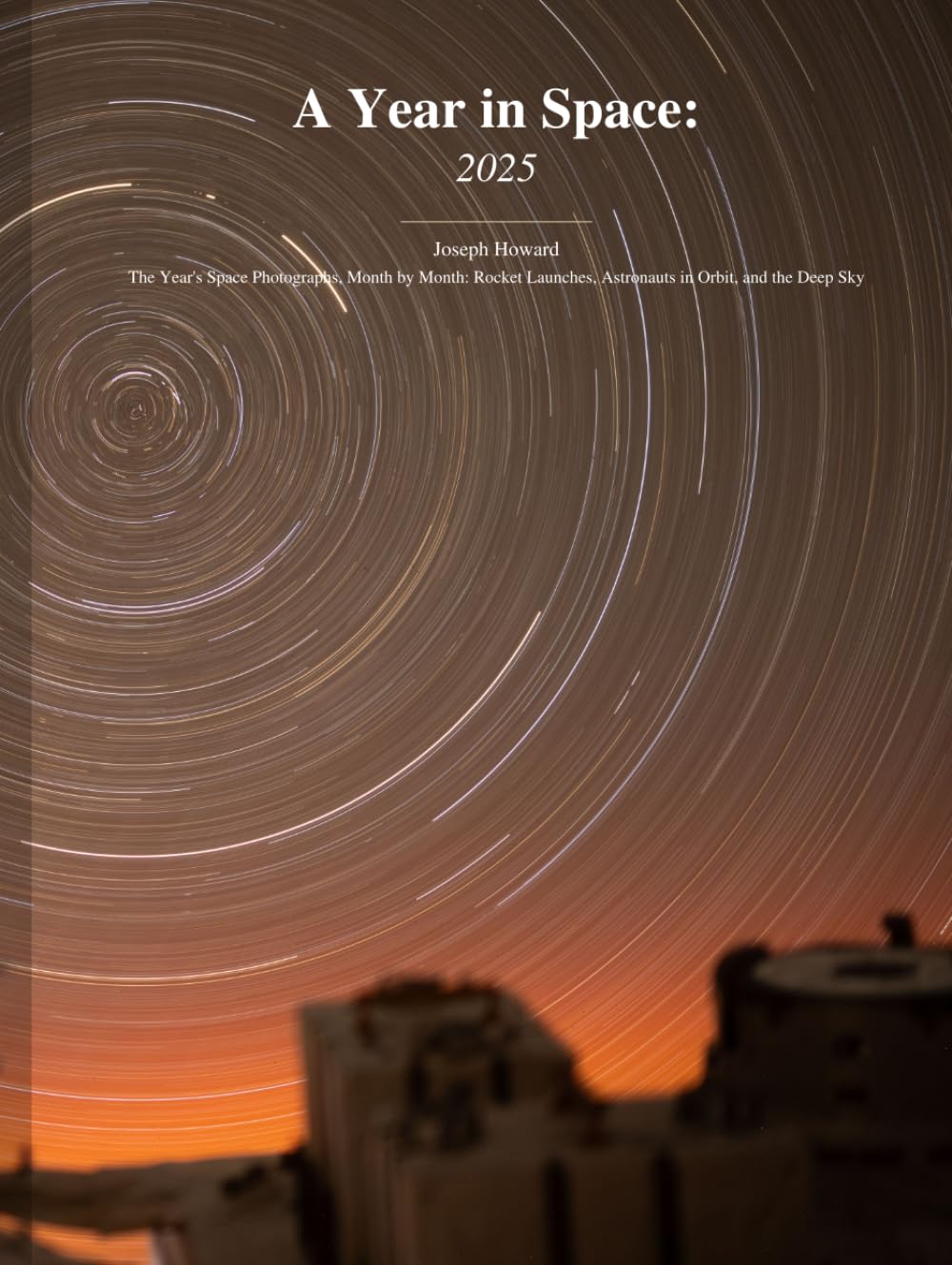 A Year in Space: 2025: The Year's Space Photographs, Month by Month: Rocket Launches, Astronauts in Orbit, and the Deep Sky