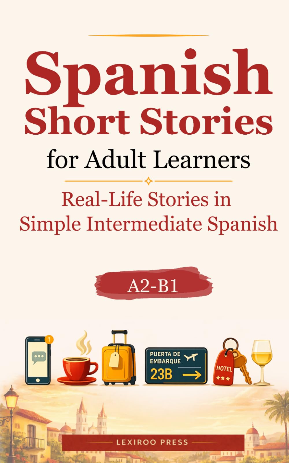 Spanish Short Stories for Adult Learners: Real-Life Stories in Simple Intermediate Spanish (A2–B1) (Lexiroo Real-Life Languages)