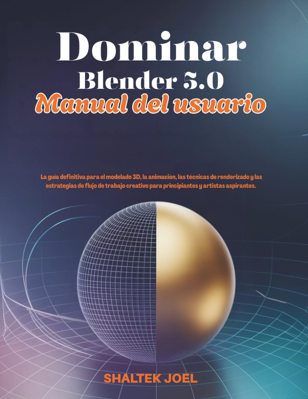 Dominar Blender 5.0 Manual del usuario: La guía definitiva para el modelado 3D, la animación, las técnicas de renderizado y las estrategias de flujo de trabajo creativo para principiantes y artistas a