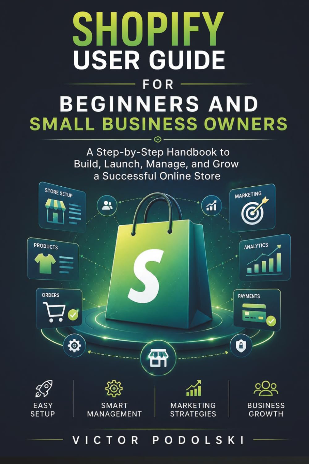 SHOPIFY USER GUIDE FOR BEGINNERS AND SMALL BUSINESS OWNERS: A Step-by-Step Handbook to Build, Launch, Manage, and Grow a Successful Online Store