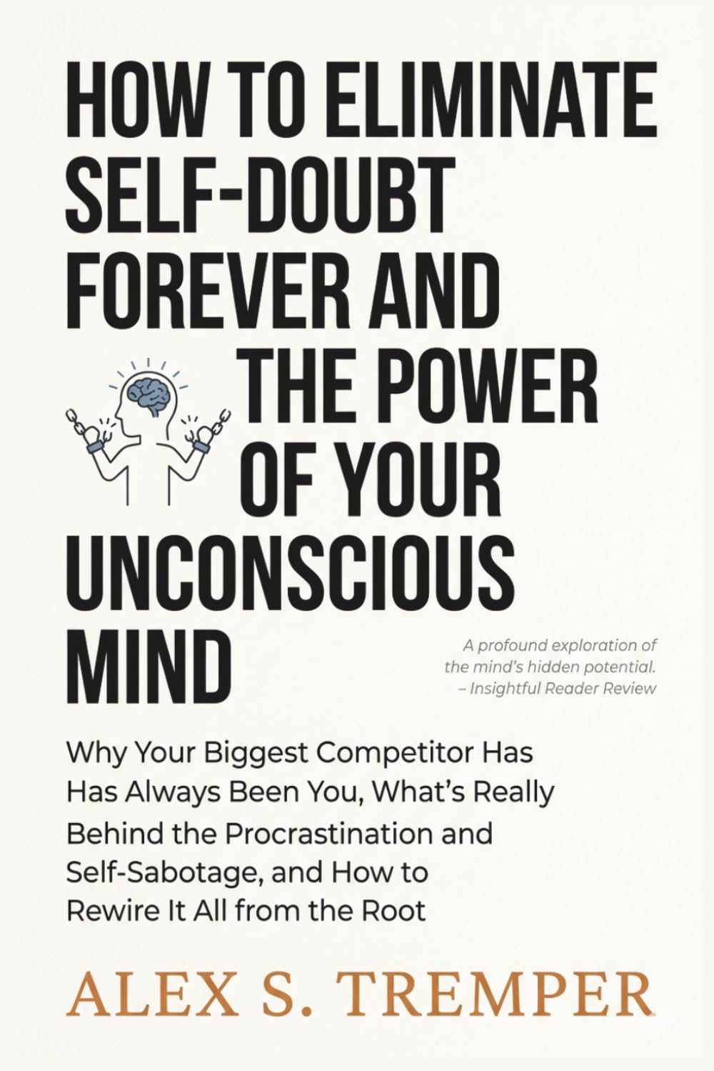 HOW TO ELIMINATE SELF-DOUBT FOREVER AND THE POWER OF YOUR UNCONSCIOUS MIND: Why Your Biggest Competitor Has Always Been You, What's Really Behind the Procrastination and Self-Sabotage, and How