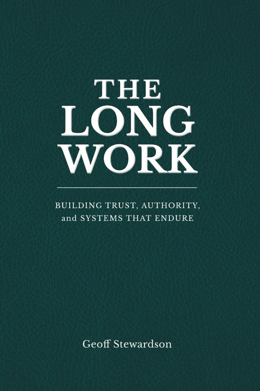 The Long Work: Building Trust, Authority, and Systems That Endure (Legacy Leader)