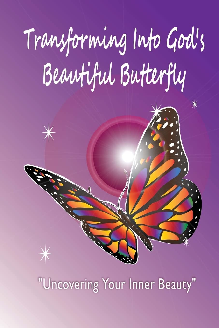 Transforming Into God's Beautiful Butterfly: Uncovering Your Inner Beauty