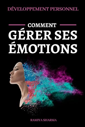 DÉVELOPPEMENT PERSONNEL - Comment gérer ses émotions: Comment garder son calme, gérer le stress et se débarrasser des pensées négatives grâce à des méthodes simples et efficaces