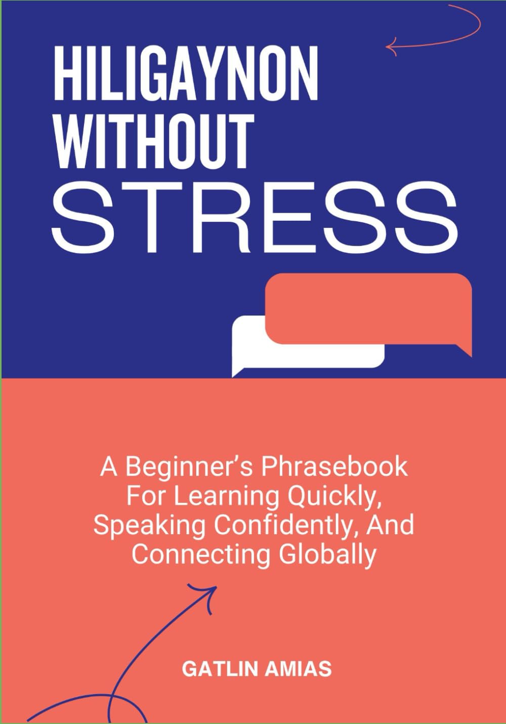 HILIGAYNON WITHOUT STRESS: A Beginner’s Phrasebook For Learning Quickly, Speaking Confidently, And Connecting Globally
